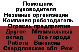 Помощник руководителя › Название организации ­ Компания-работодатель › Отрасль предприятия ­ Другое › Минимальный оклад ­ 1 - Все города Работа » Вакансии   . Свердловская обл.,Реж г.